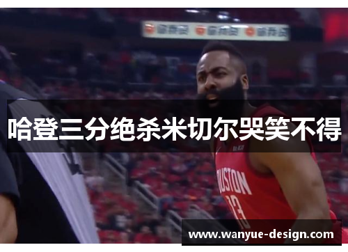 哈登三分绝杀米切尔哭笑不得