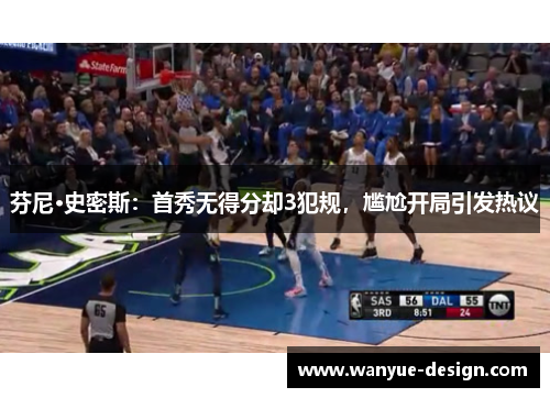 芬尼·史密斯：首秀无得分却3犯规，尴尬开局引发热议